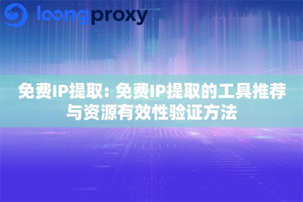 免费IP提取: 免费IP提取的工具推荐与资源有效性验证方法 免费IP提取: 免费IP提取的工具推荐与资源有效性验证方法