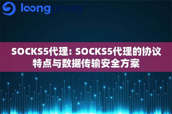 SOCKS5代理: SOCKS5代理的协议特点与数据传输安全方案 SOCKS5代理: SOCKS5代理的协议特点与数据传输安全方案
