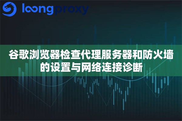 谷歌浏览器检查代理服务器和防火墙的设置与网络连接诊断