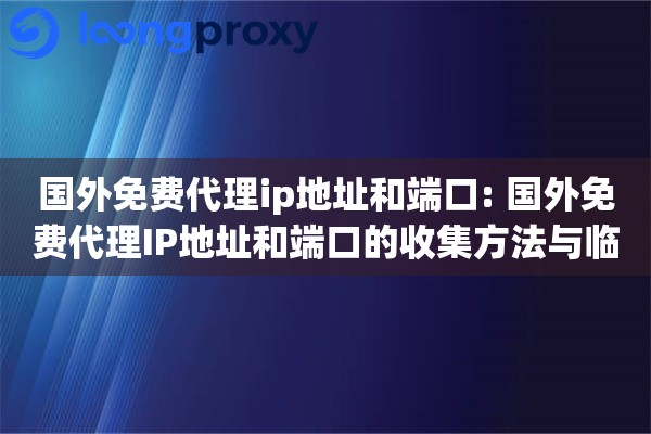 国外免费代理ip地址和端口: 国外免费代理IP地址和端口的收集方法与临时使用技巧