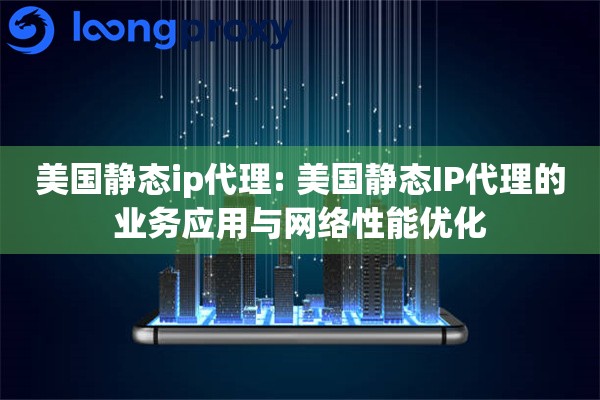 美国静态ip代理: 美国静态IP代理的业务应用与网络性能优化