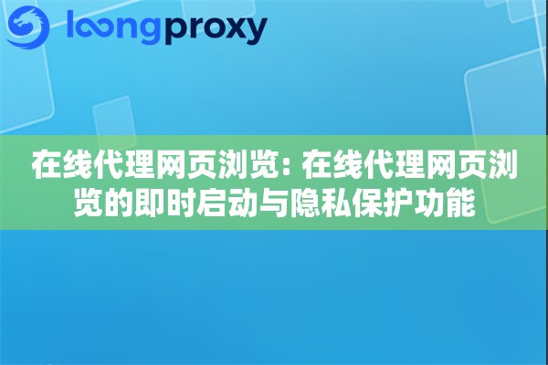 在线代理网页浏览: 在线代理网页浏览的即时启动与隐私保护功能