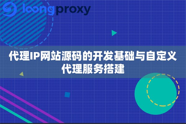 代理IP网站源码的开发基础与自定义代理服务搭建 代理IP网站源码的开发基础与自定义代理服务搭建