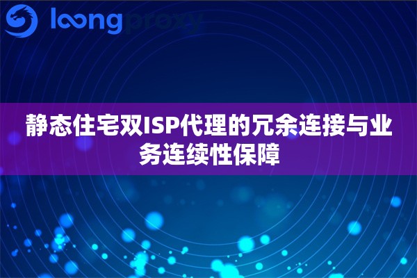 静态住宅双ISP代理的冗余连接与业务连续性保障 静态住宅双ISP代理的冗余连接与业务连续性保障