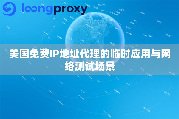 美国免费IP地址代理的临时应用与网络测试场景 美国免费IP地址代理的临时应用与网络测试场景