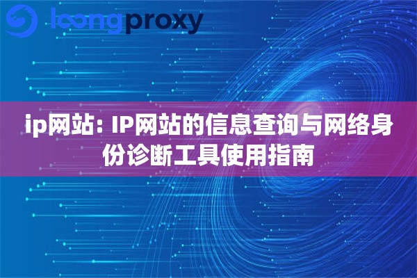 ip网站: IP网站的信息查询与网络身份诊断工具使用指南 ip网站: IP网站的信息查询与网络身份诊断工具使用指南