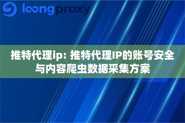 推特代理ip: 推特代理IP的账号安全与内容爬虫数据采集方案 推特代理ip: 推特代理IP的账号安全与内容爬虫数据采集方案