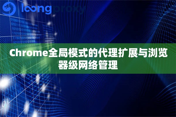 Chrome全局模式的代理扩展与浏览器级网络管理 Chrome全局模式的代理扩展与浏览器级网络管理