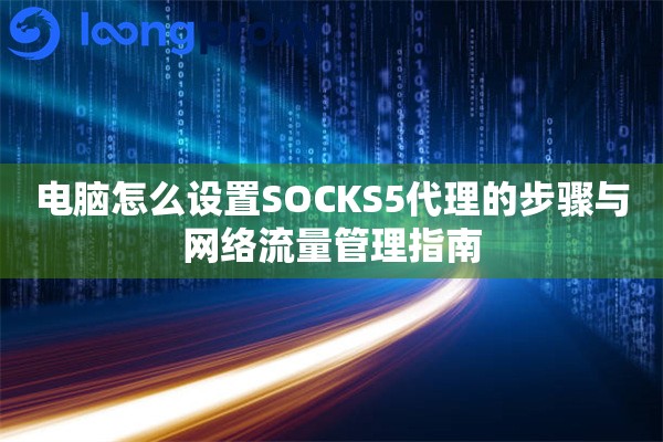 电脑怎么设置SOCKS5代理的步骤与网络流量管理指南