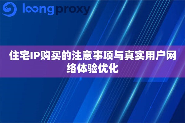 住宅IP购买的注意事项与真实用户网络体验优化