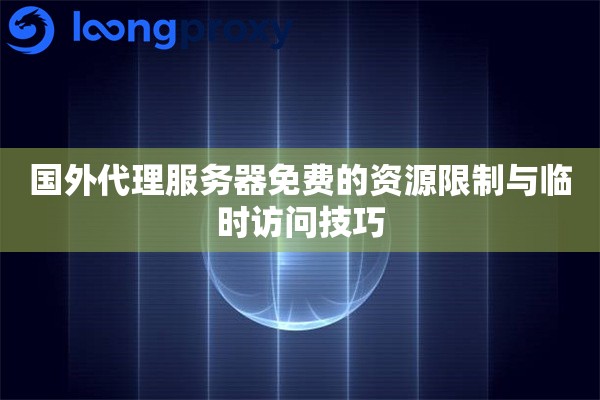 国外代理服务器免费的资源限制与临时访问技巧