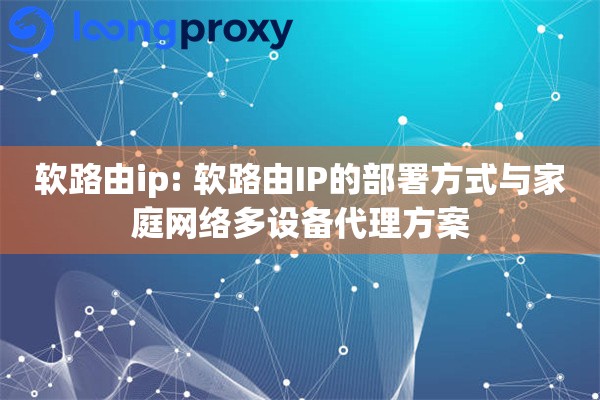 软路由ip: 软路由IP的部署方式与家庭网络多设备代理方案