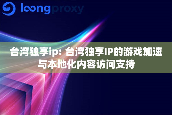 台湾独享ip: 台湾独享IP的游戏加速与本地化内容访问支持