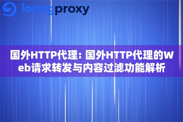 国外HTTP代理: 国外HTTP代理的Web请求转发与内容过滤功能解析