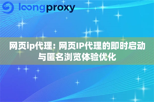 网页ip代理: 网页IP代理的即时启动与匿名浏览体验优化