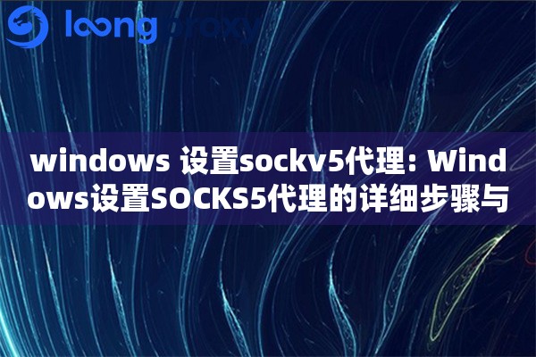 windows 设置sockv5代理: Windows设置SOCKS5代理的详细步骤与网络代理管理