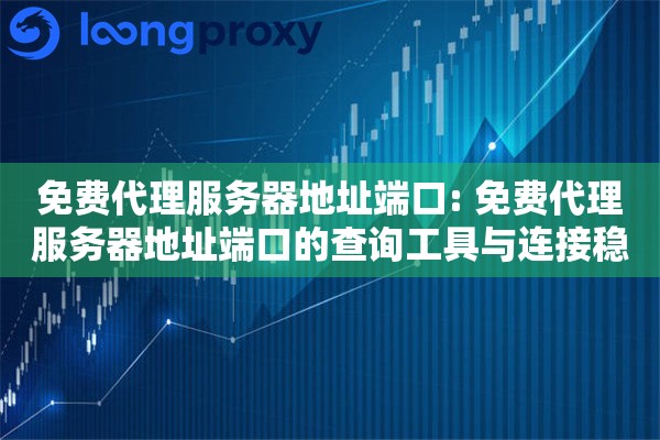 免费代理服务器地址端口: 免费代理服务器地址端口的查询工具与连接稳定性测试