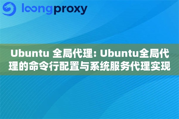 Ubuntu 全局代理: Ubuntu全局代理的命令行配置与系统服务代理实现