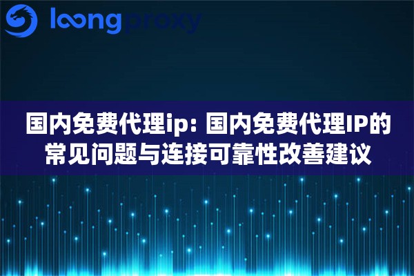 国内免费代理ip: 国内免费代理IP的常见问题与连接可靠性改善建议