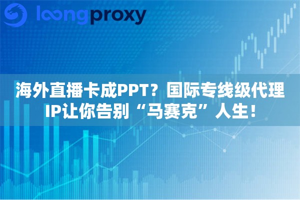海外直播卡成PPT？国际专线级代理IP让你告别“马赛克”人生！