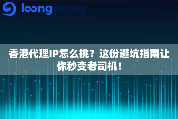 香港代理IP怎么挑？这份避坑指南让你秒变老司机！