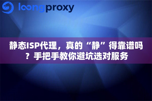 静态ISP代理，真的“静”得靠谱吗？手把手教你避坑选对服务
