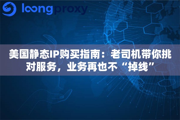 美国静态IP购买指南：老司机带你挑对服务，业务再也不“掉线”