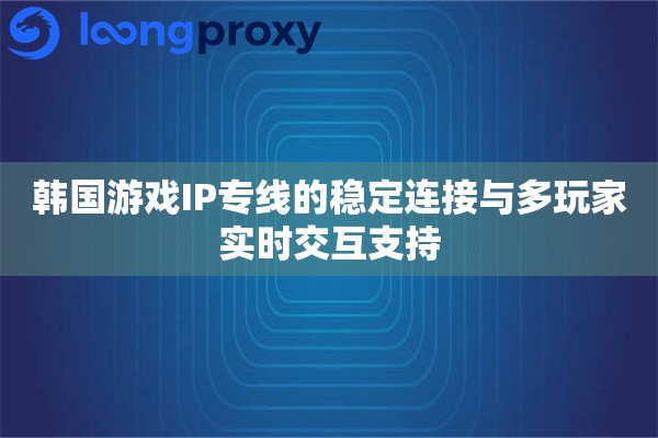 韩国游戏IP专线的稳定连接与多玩家实时交互支持 韩国游戏IP专线的稳定连接与多玩家实时交互支持