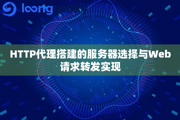 HTTP代理搭建的服务器选择与Web请求转发实现 HTTP代理搭建的服务器选择与Web请求转发实现