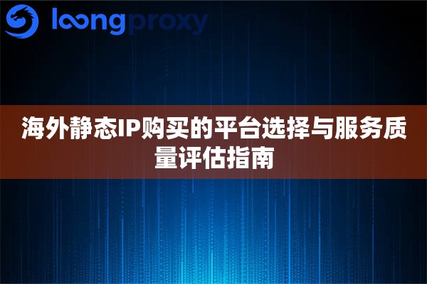 海外静态IP购买的平台选择与服务质量评估指南 海外静态IP购买的平台选择与服务质量评估指南