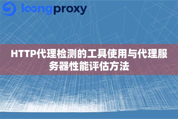 HTTP代理检测的工具使用与代理服务器性能评估方法