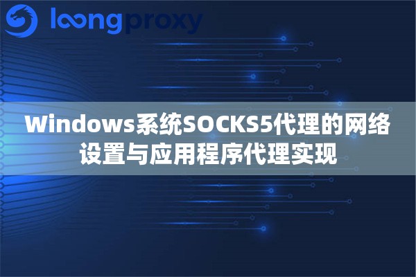 Windows系统SOCKS5代理的网络设置与应用程序代理实现