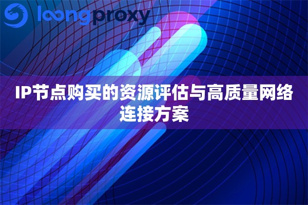 IP节点购买的资源评估与高质量网络连接方案