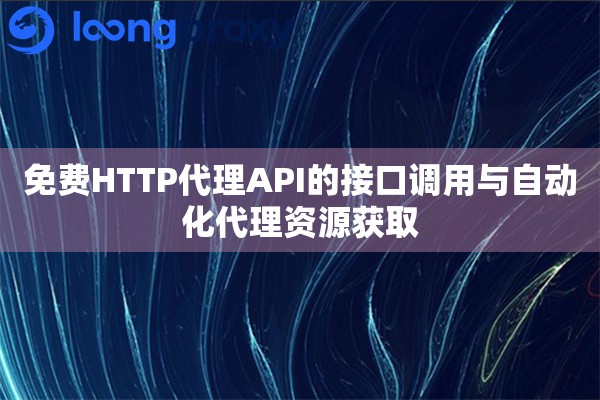 免费HTTP代理API的接口调用与自动化代理资源获取