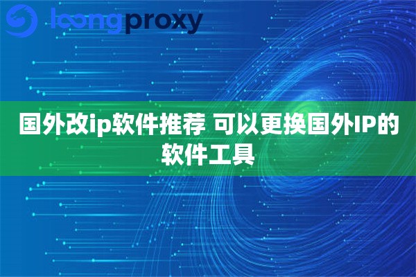 国外改ip软件推荐 可以更换国外IP的软件工具
