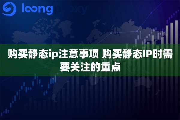 购买静态ip注意事项 购买静态IP时需要关注的重点
