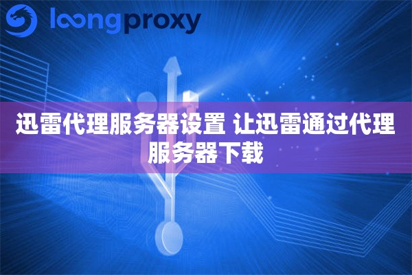 迅雷代理服务器设置 让迅雷通过代理服务器下载