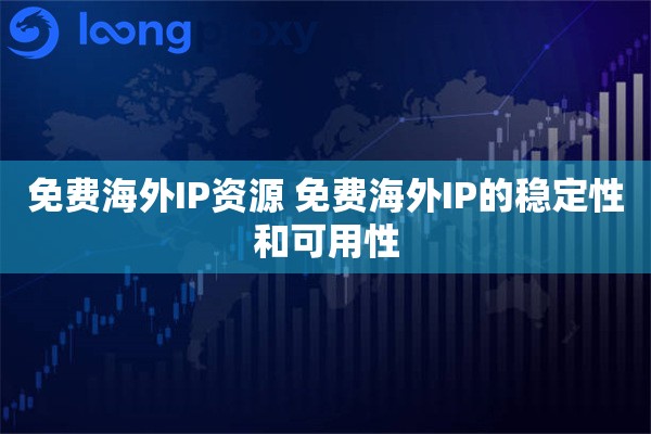 免费海外IP资源 免费海外IP的稳定性和可用性