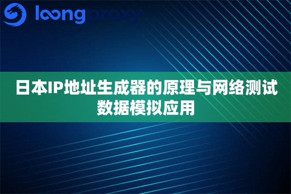 日本IP地址生成器的原理与网络测试数据模拟应用