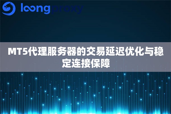 MT5代理服务器的交易延迟优化与稳定连接保障 MT5代理服务器的交易延迟优化与稳定连接保障