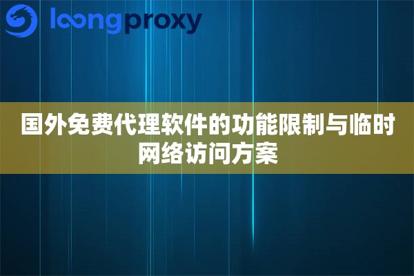 国外免费代理软件的功能限制与临时网络访问方案 国外免费代理软件的功能限制与临时网络访问方案