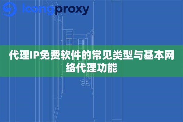 代理IP免费软件的常见类型与基本网络代理功能 代理IP免费软件的常见类型与基本网络代理功能