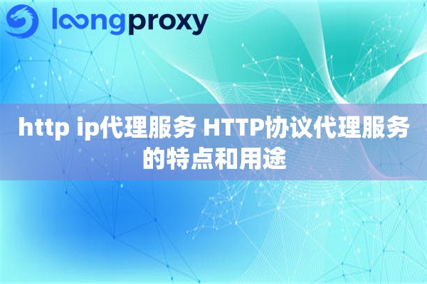 http ip代理服务 HTTP协议代理服务的特点和用途