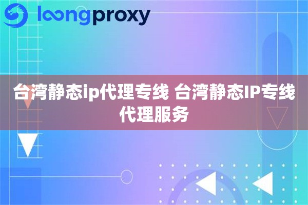 台湾静态ip代理专线 台湾静态IP专线代理服务