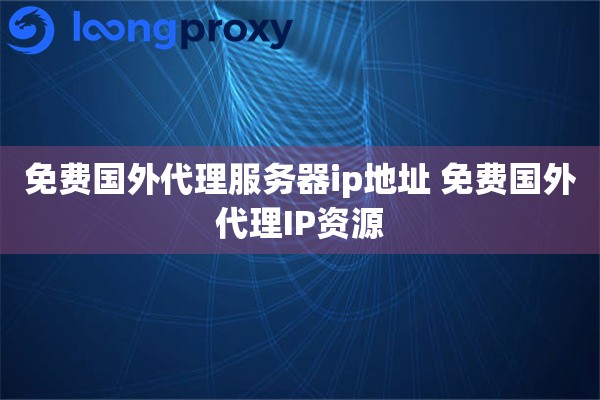 免费国外代理服务器ip地址 免费国外代理IP资源