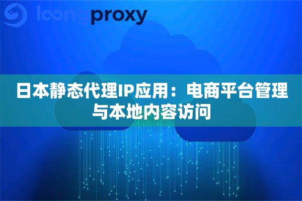 日本静态代理IP应用:电商平台管理与本地内容访问 日本静态代理IP应用:电商平台管理与本地内容访问