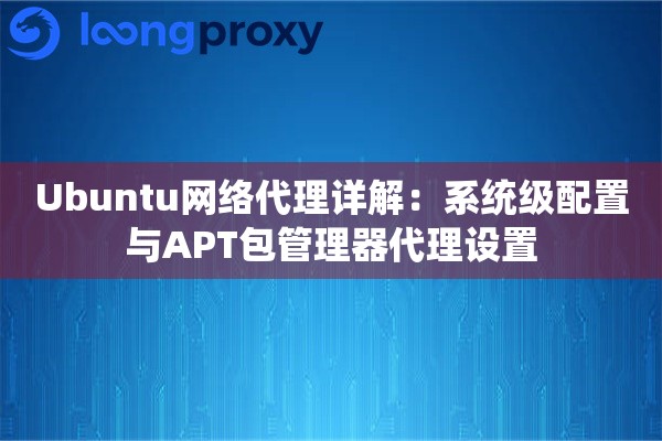 Ubuntu网络代理详解：系统级配置与APT包管理器代理设置