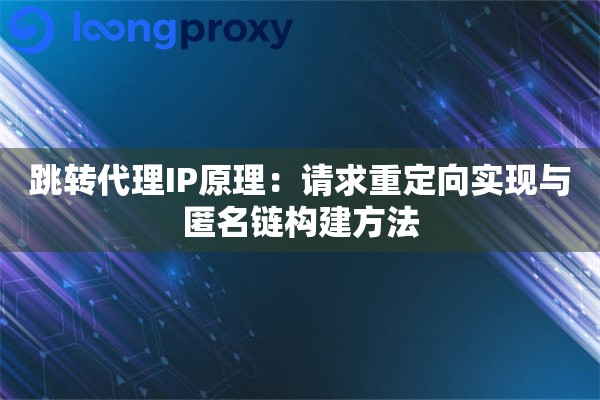 跳转代理IP原理:请求重定向实现与匿名链构建方法 跳转代理IP原理:请求重定向实现与匿名链构建方法