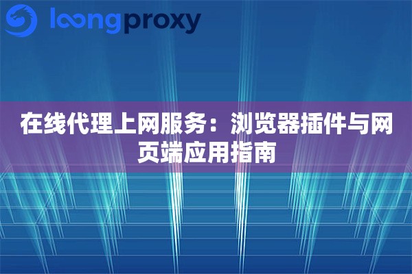 在线代理上网服务:浏览器插件与网页端应用指南 在线代理上网服务:浏览器插件与网页端应用指南