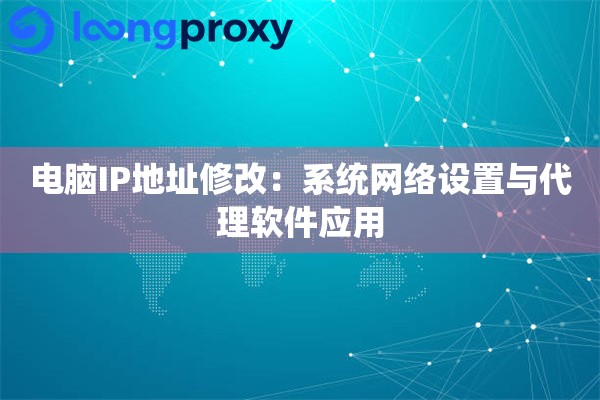 电脑IP地址修改:系统网络设置与代理软件应用 电脑IP地址修改:系统网络设置与代理软件应用